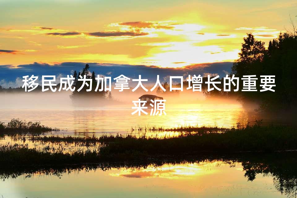 移民成为加拿大人口增长的重要来源
