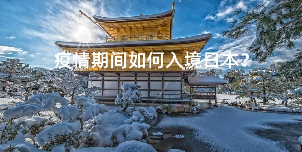 疫情期间如何入境日本? 疫情期间如何入境日本?