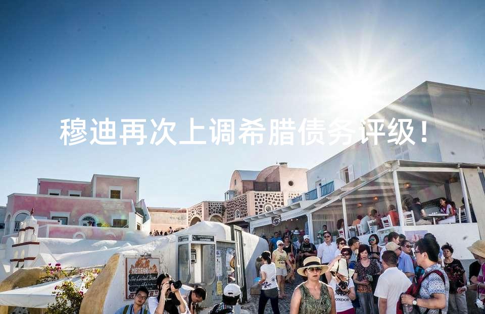 穆迪再次上调希腊债务评级！