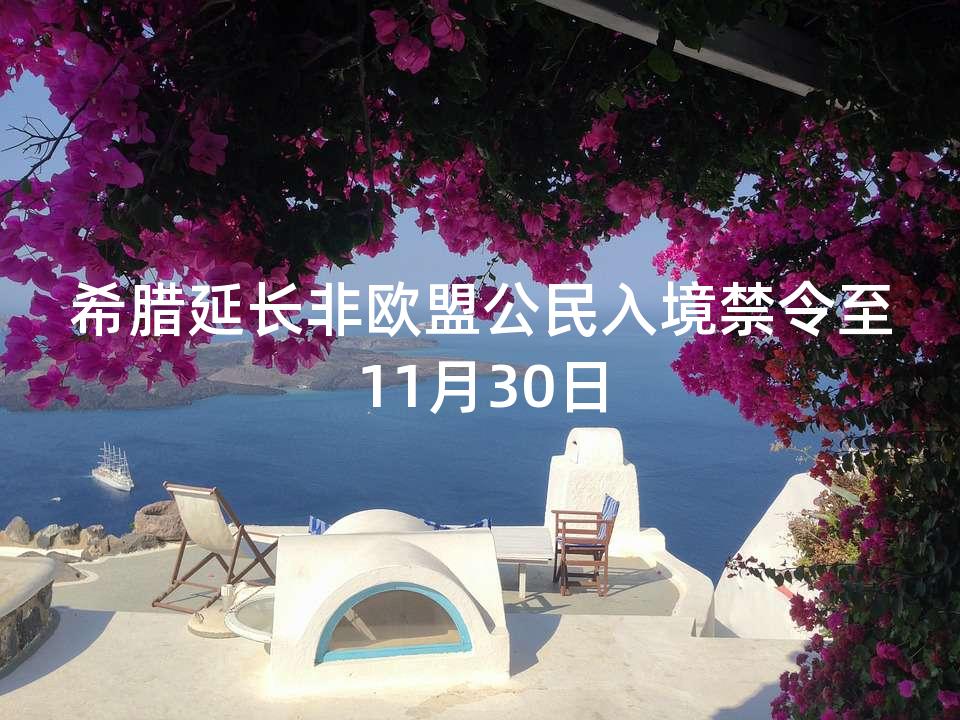 希腊延长非欧盟公民入境禁令至11月30日 希腊延长非欧盟公民入境禁令至11月30日