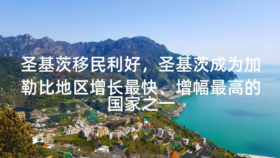圣基茨移民利好，圣基茨成为加勒比地区增长最快、增幅最高的国家之一