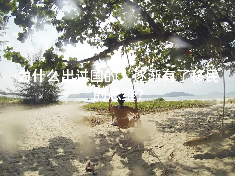 为什么出过国的人逐渐有了移民的思维？