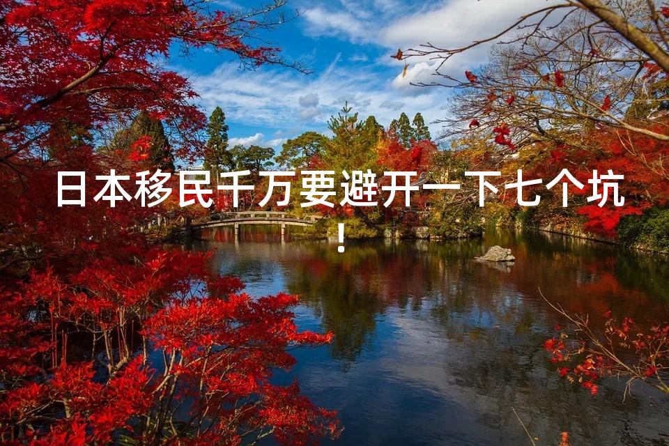 日本移民千万要避开一下七个坑! 日本移民千万要避开一下七个坑!