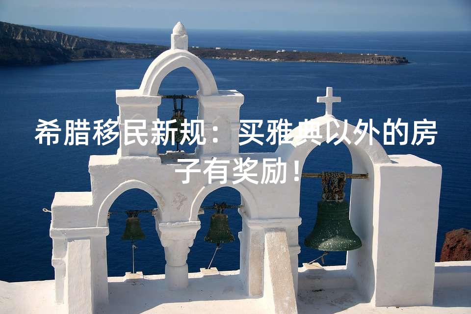 希腊移民新规:买雅典以外的房子有奖励! 希腊移民新规:买雅典以外的房子有奖励!