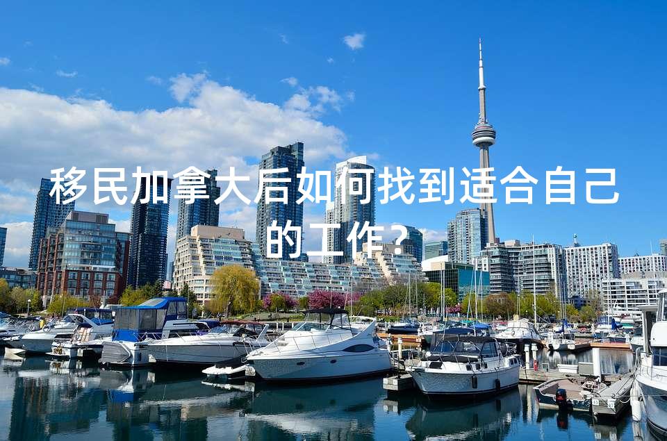 移民加拿大后如何找到适合自己的工作？