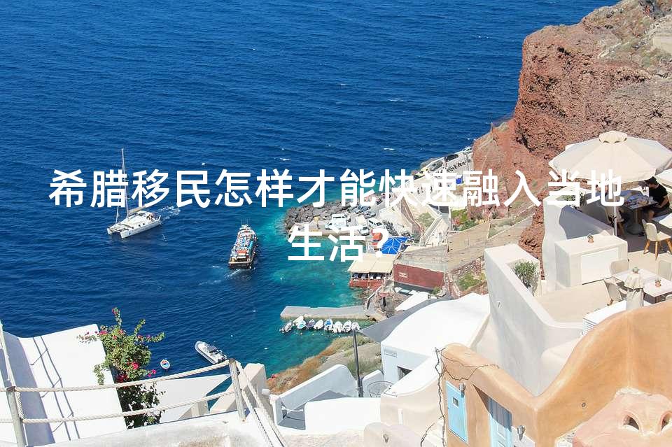 希腊移民怎样才能快速融入当地生活? 希腊移民怎样才能快速融入当地生活?