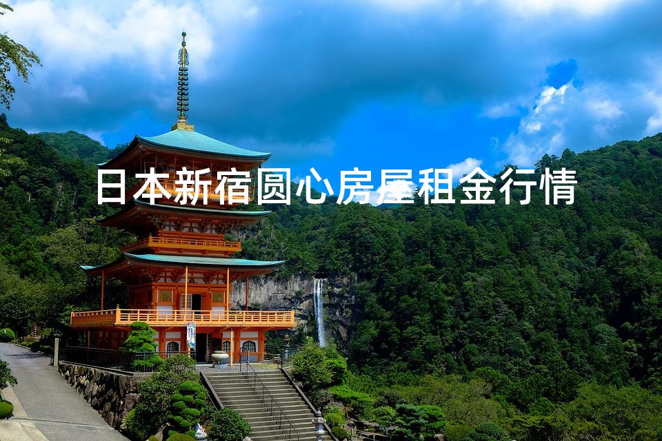 日本新宿圆心房屋租金行情 日本新宿圆心房屋租金行情