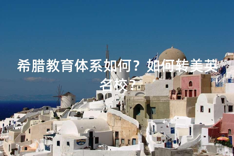 希腊教育体系如何?如何转美英名校? 希腊教育体系如何?如何转美英名校?