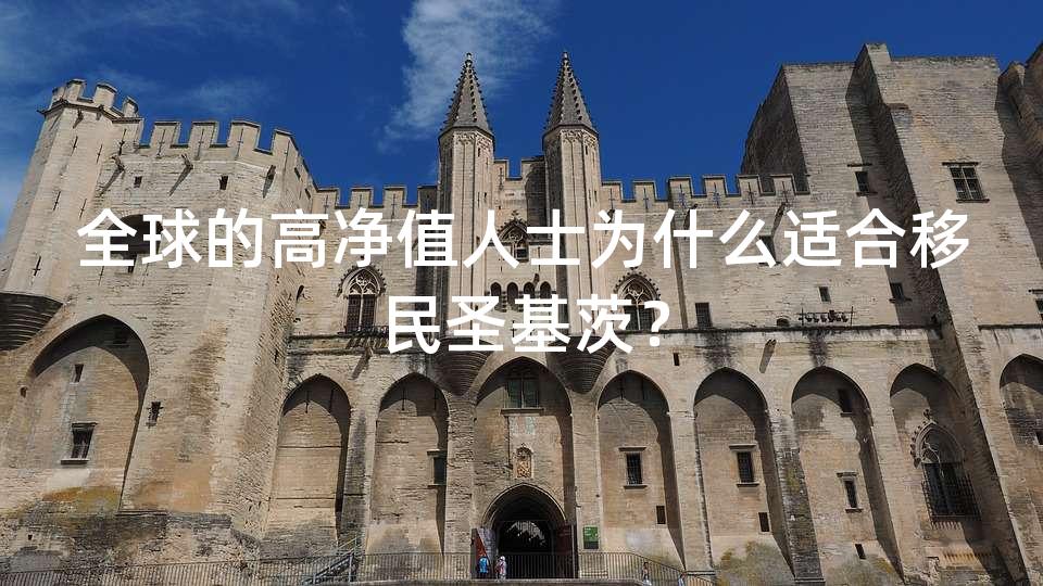 全球的高净值人士为什么适合移民圣基茨? 全球的高净值人士为什么适合移民圣基茨?