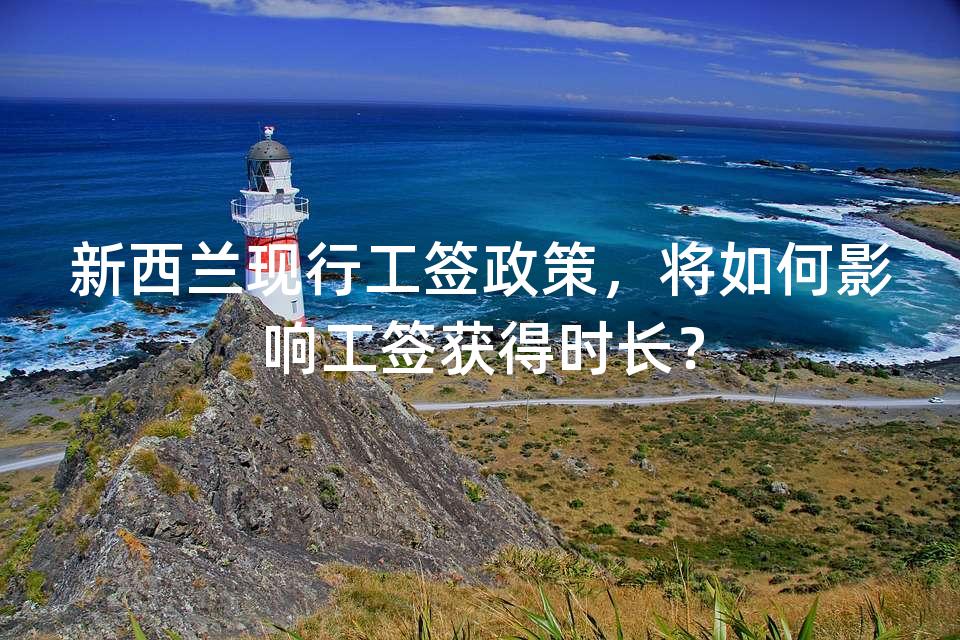 新西兰现行工签政策，将如何影响工签获得时长？