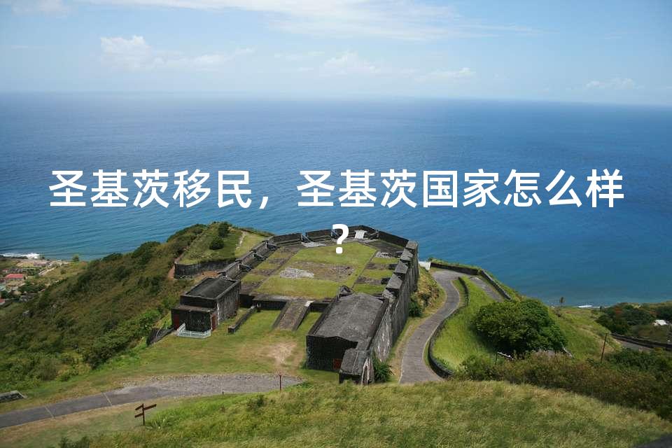 圣基茨移民，圣基茨国家怎么样？