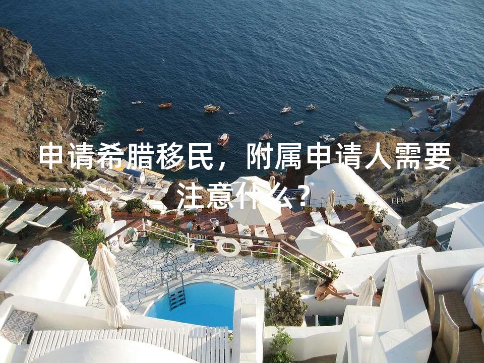 申请希腊移民，附属申请人需要注意什么？