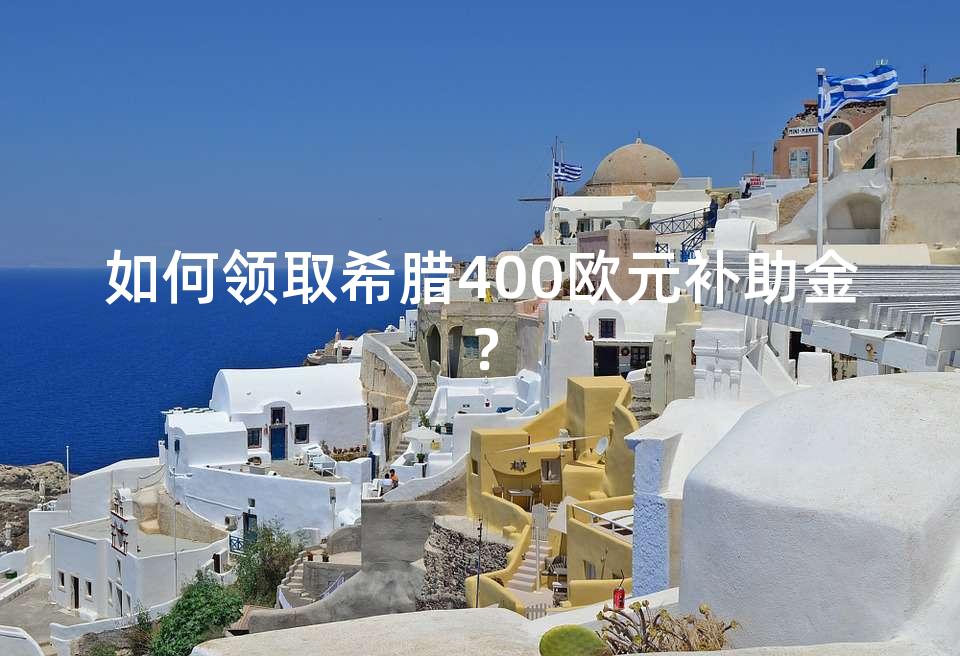 如何领取希腊400欧元补助金？