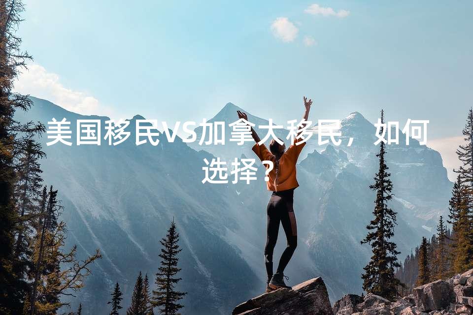 美国移民VS加拿大移民，如何选择？