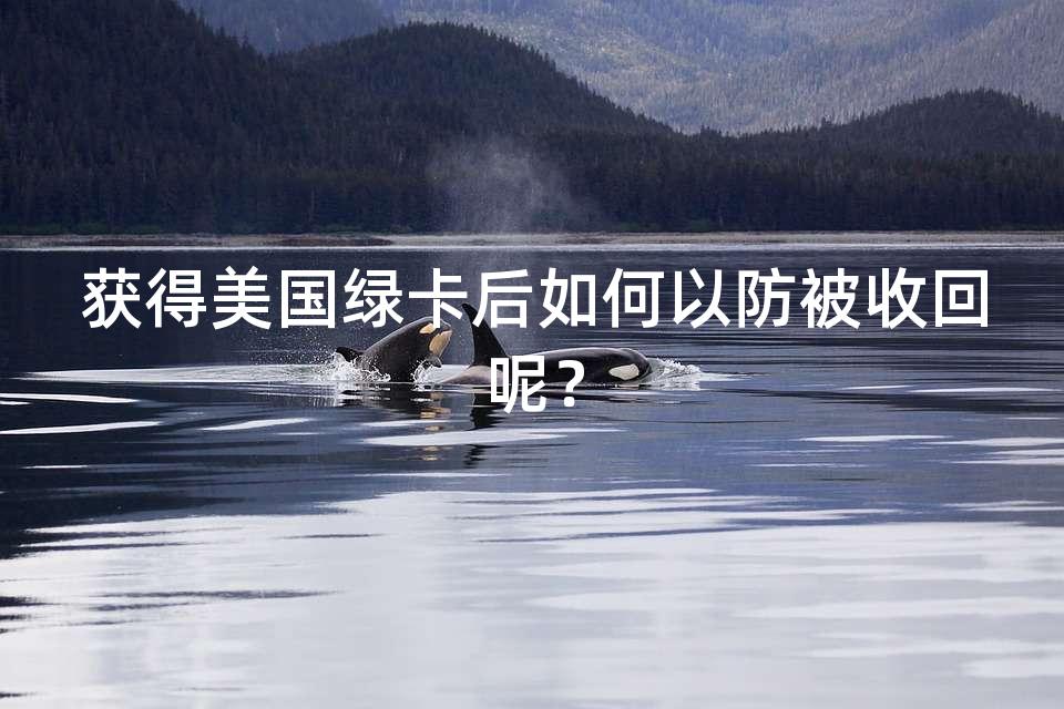 获得美国绿卡后如何以防被收回呢？