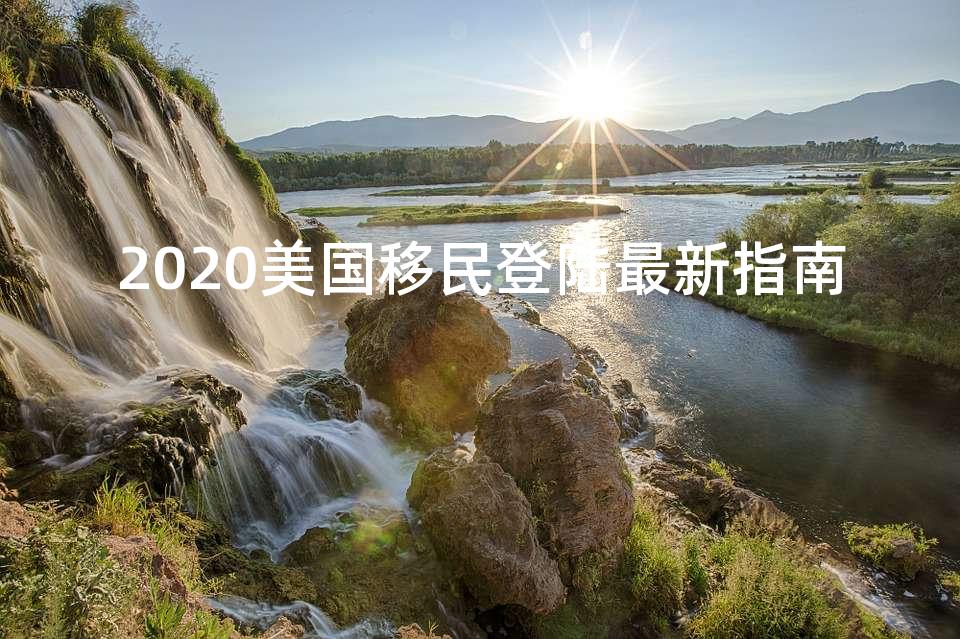 2020美国移民登陆最新指南