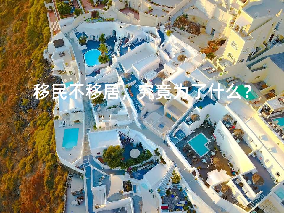 移民不移居，究竟为了什么？