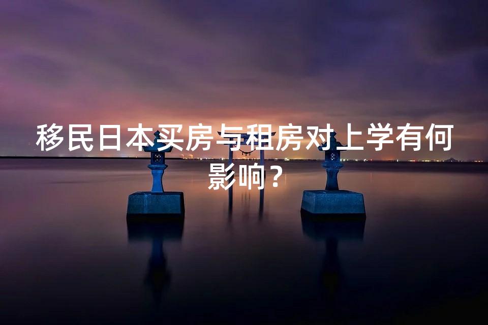 移民日本买房与租房对上学有何影响？