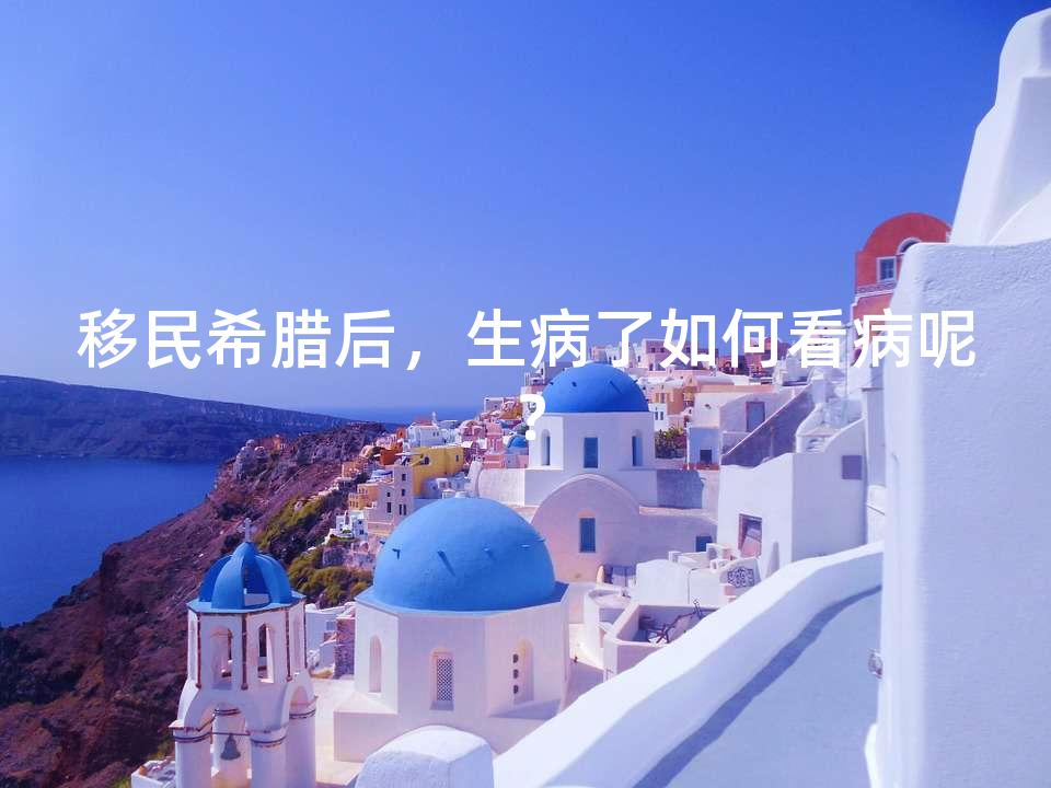 移民希腊后，生病了如何看病呢？