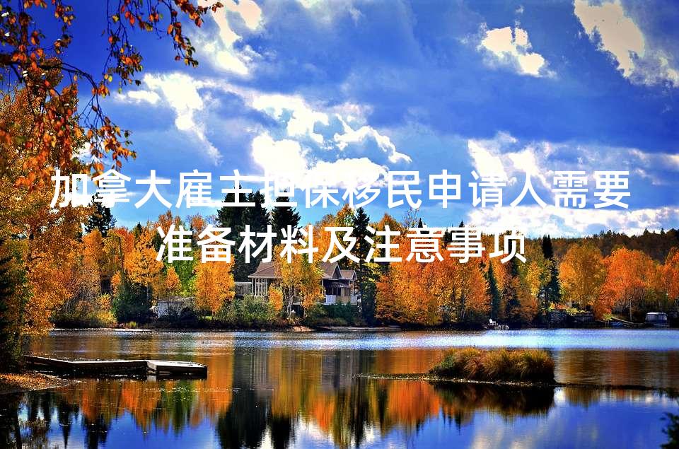 加拿大雇主担保移民申请人需要准备材料及注意事项