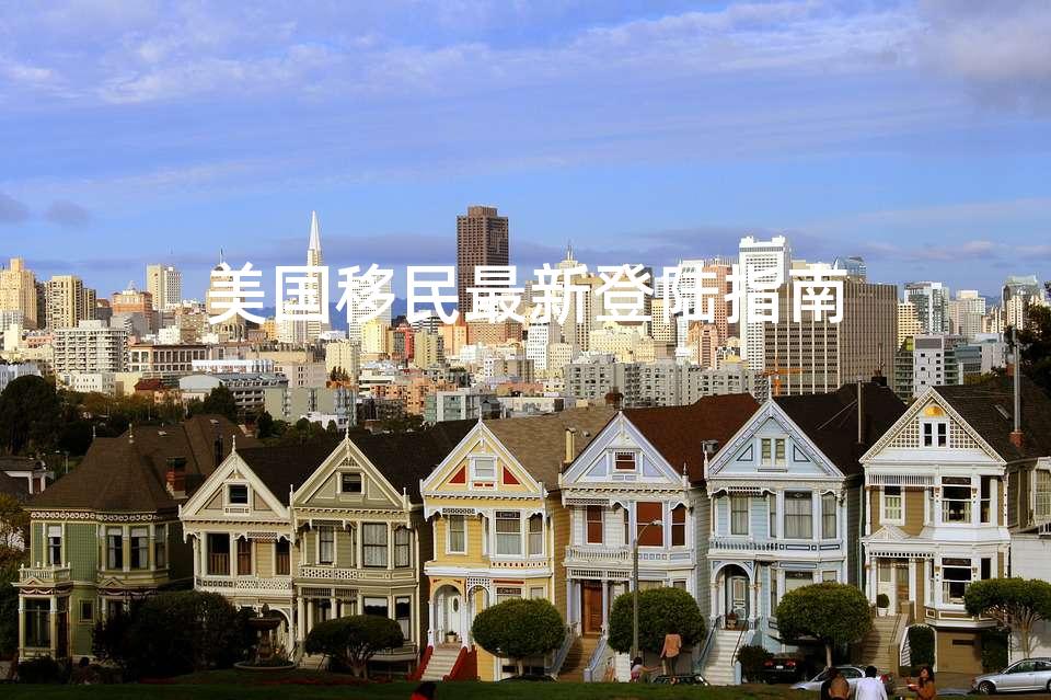 美国移民最新登陆指南