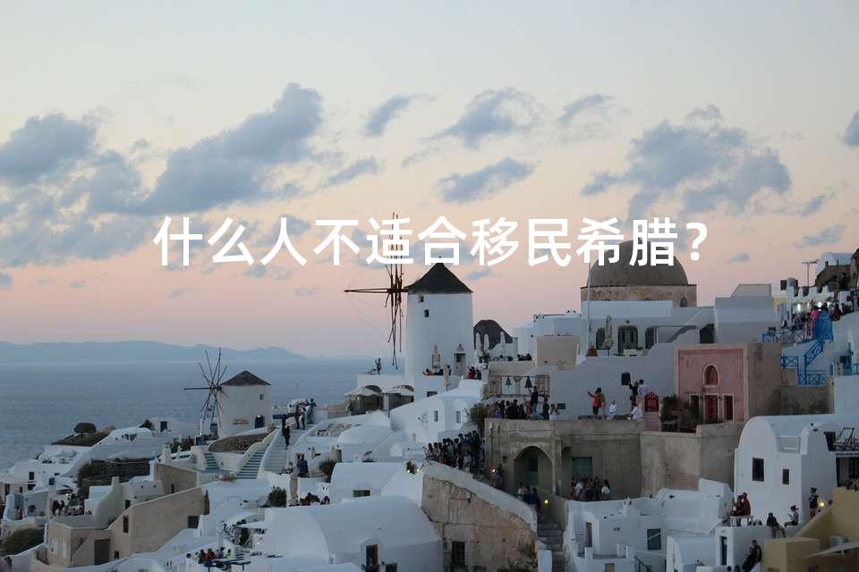 什么人不适合移民希腊？