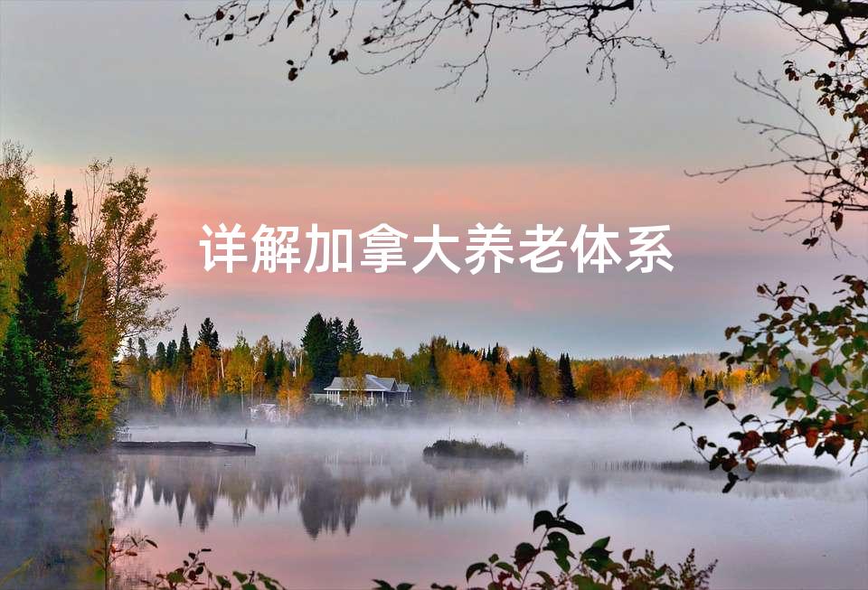 详解加拿大养老体系 详解加拿大养老体系