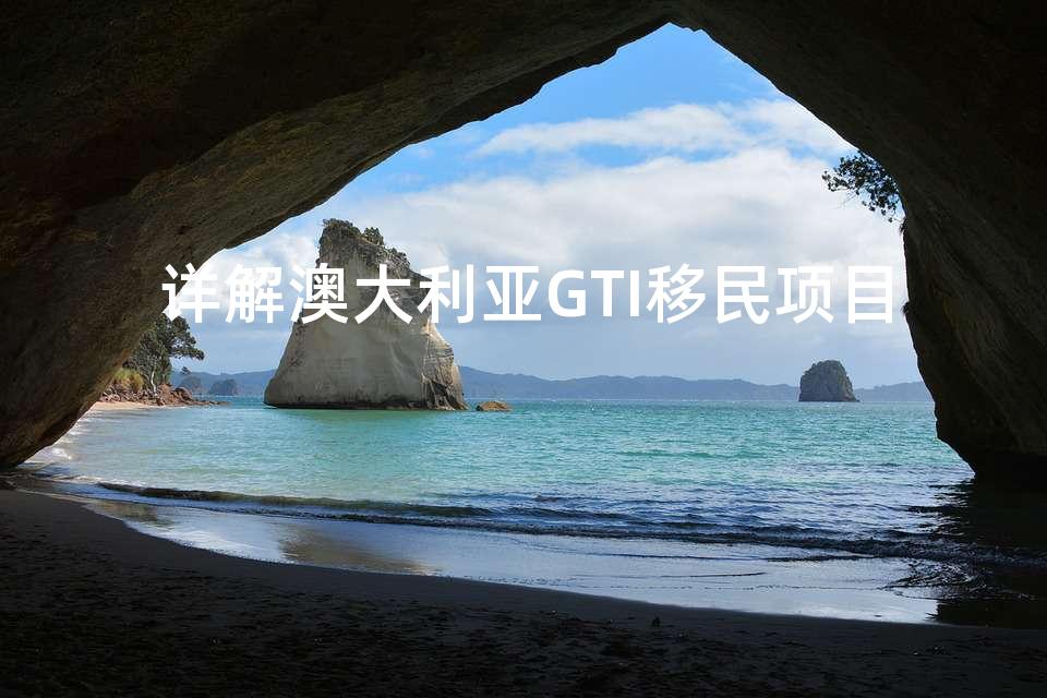 详解澳大利亚GTI移民项目