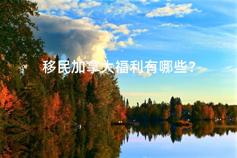 移民加拿大福利有哪些? 移民加拿大福利有哪些?