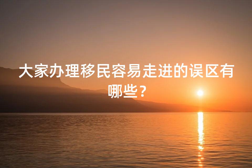 大家办理移民容易走进的误区有哪些？