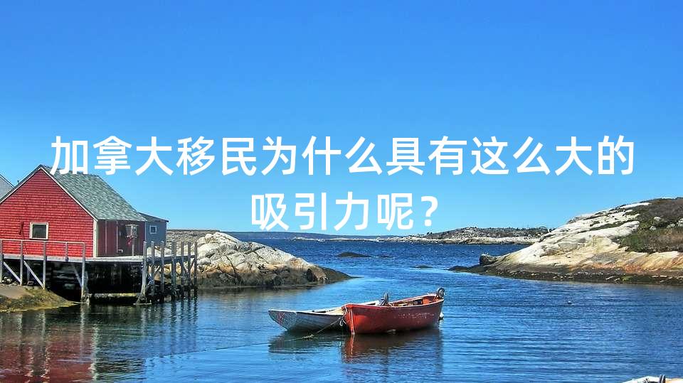 加拿大移民为什么具有这么大的吸引力呢？