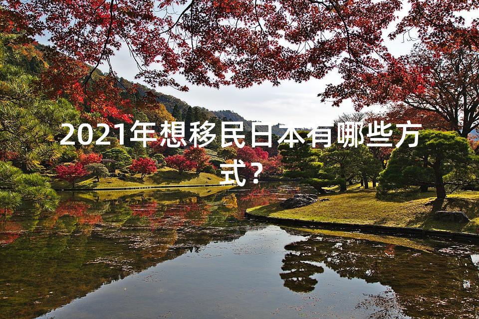 2021年想移民日本有哪些方式？