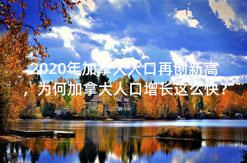 2020年加拿大人口再创新高，为何加拿大人口增长这么快？