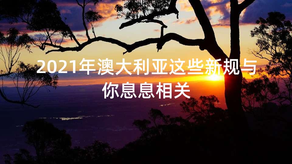 2021年澳大利亚这些新规与你息息相关