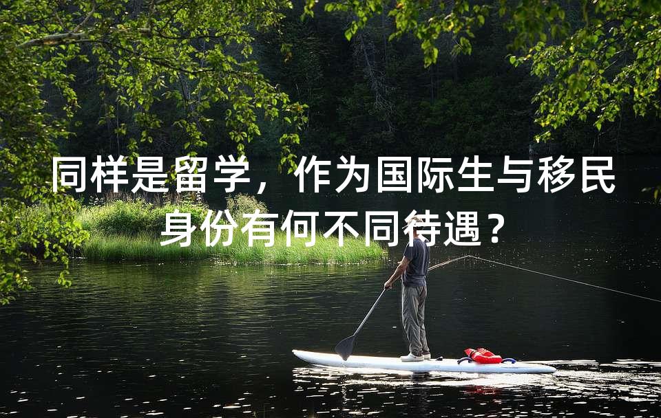 同样是留学，作为国际生与移民身份有何不同待遇？