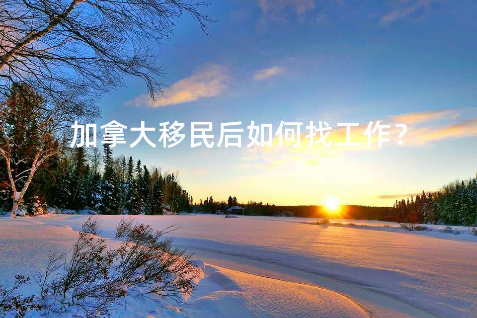 加拿大移民后如何找工作？
