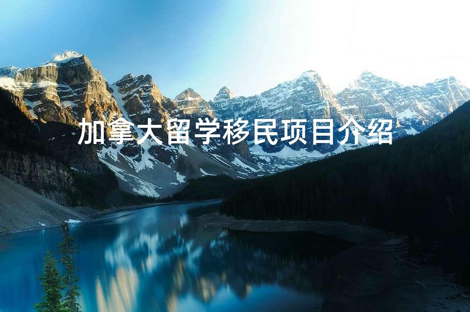 加拿大留学移民项目介绍