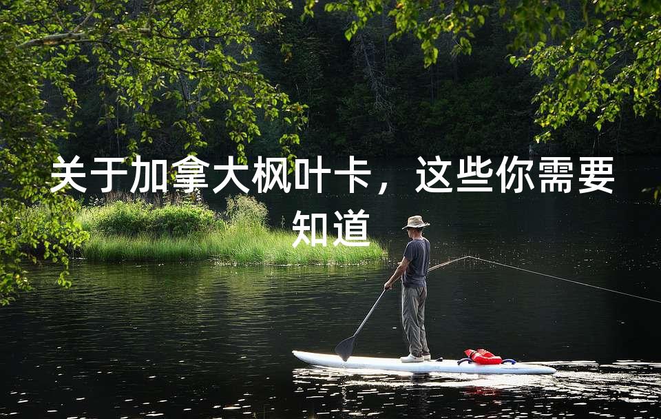 关于加拿大枫叶卡,这些你需要知道 关于加拿大枫叶卡,这些你需要知道