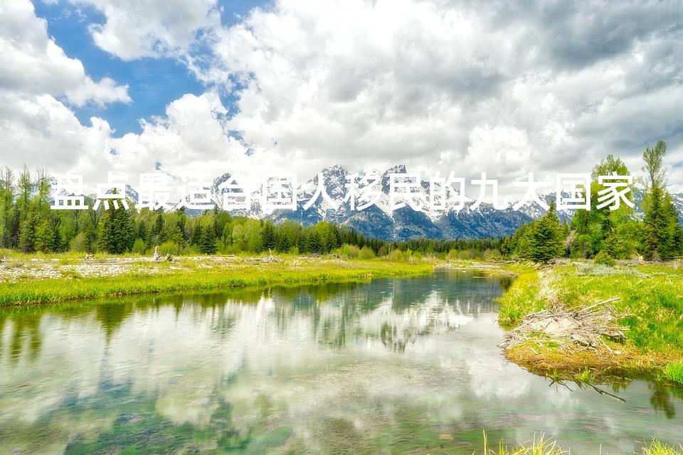 盘点最适合国人移民的九大国家