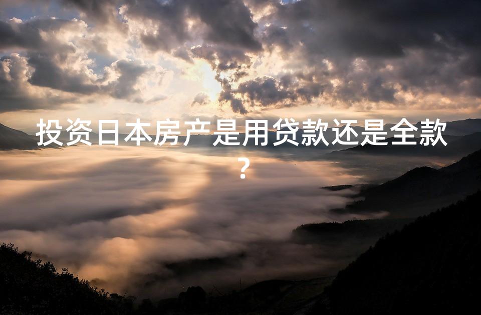 投资日本房产是用贷款还是全款? 投资日本房产是用贷款还是全款?