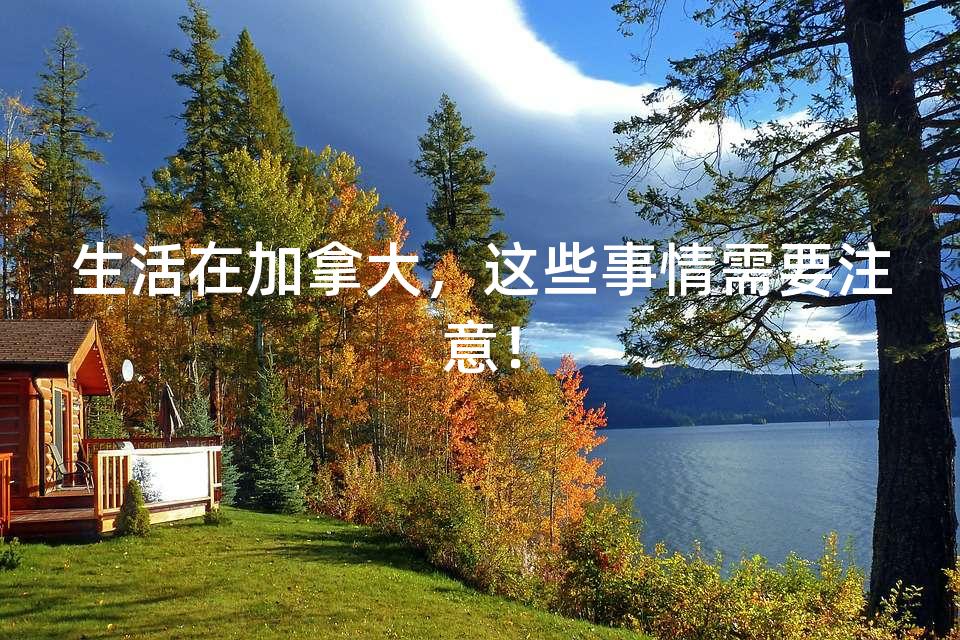 生活在加拿大，这些事情需要注意！
