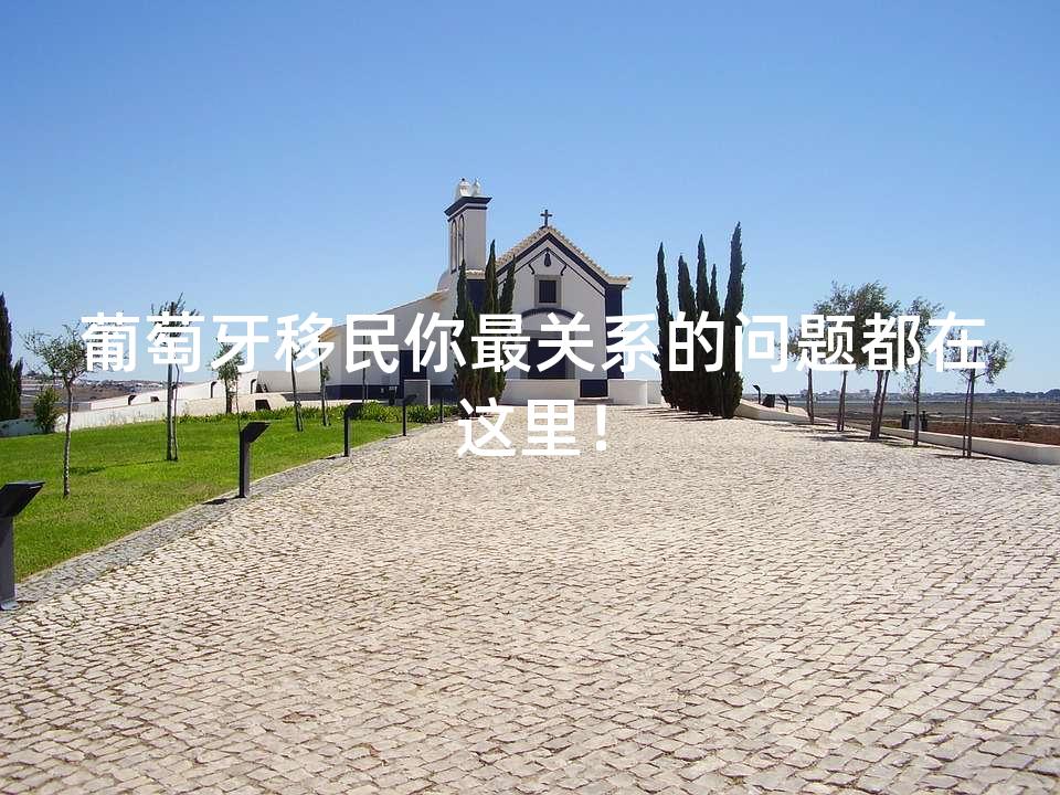 葡萄牙移民你最关系的问题都在这里！