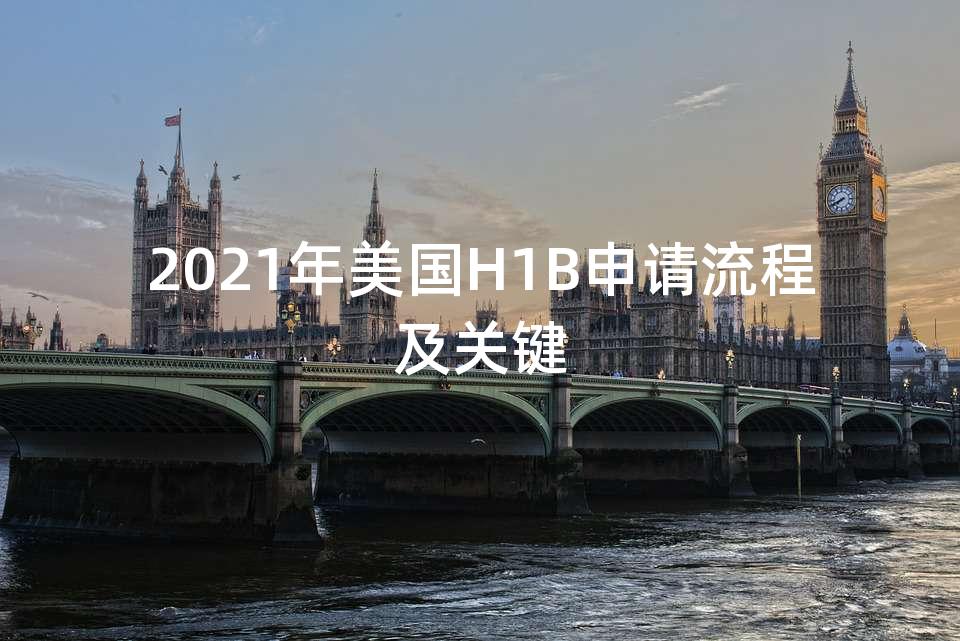 2021年美国H1B申请流程及关键 2021年美国H1B申请流程及关键