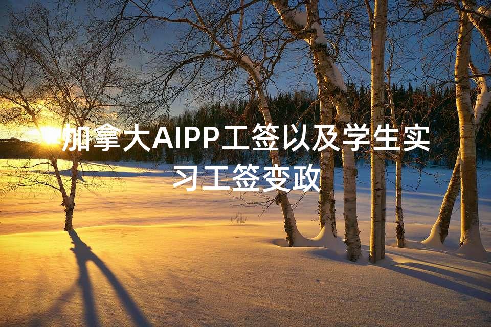 加拿大AIPP工签以及学生实习工签变政 加拿大AIPP工签以及学生实习工签变政