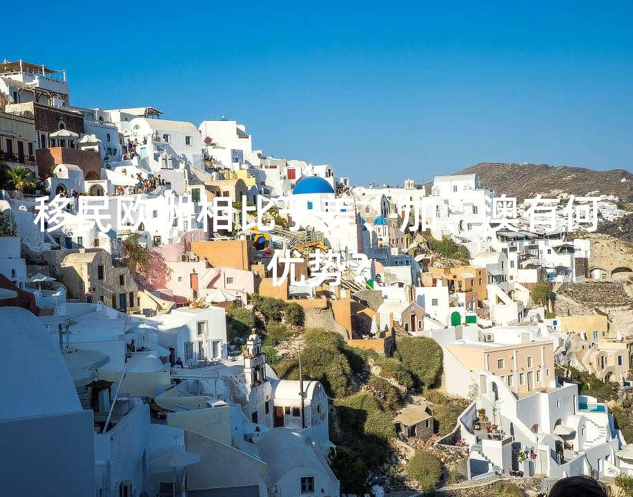 移民欧洲相比于美、加、澳有何优势？