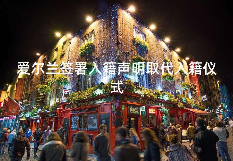 爱尔兰签署入籍声明取代入籍仪式 爱尔兰签署入籍声明取代入籍仪式