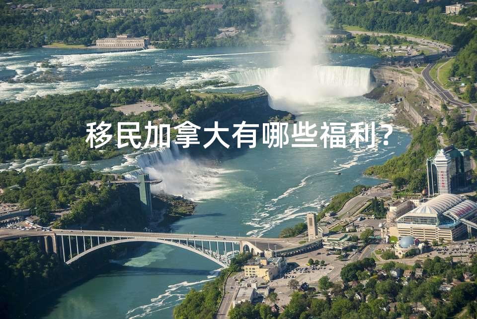 移民加拿大有哪些福利？