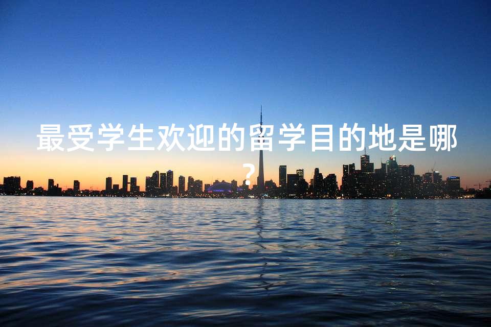 最受学生欢迎的留学目的地是哪？
