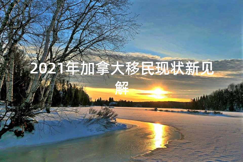 2021年加拿大移民现状新见解