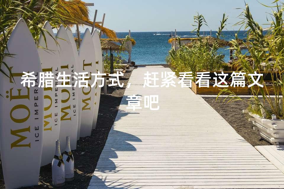 希腊生活方式,赶紧看看这篇文章吧 希腊生活方式,赶紧看看这篇文章吧